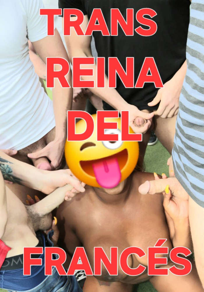 TRANS REINA DEL FRANCÉS GARGANTA PROFUNDA FIESTERA